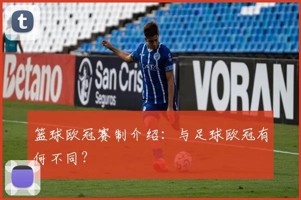 篮球欧冠赛制介绍:与足球欧冠有何不同?