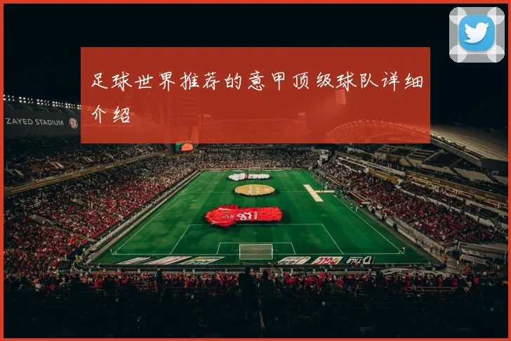 足球世界推荐的意甲顶级球队详细介绍