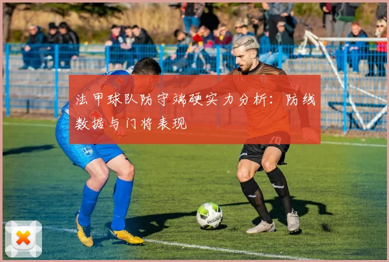 法甲球队防守端硬实力分析：防线数据与门将表现