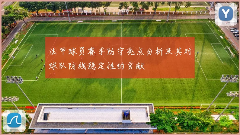 法甲球员赛季防守亮点分析及其对球队防线稳定性的贡献
