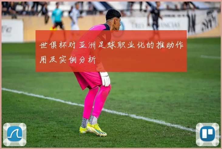 世俱杯对亚洲足球职业化的推动作用及实例分析