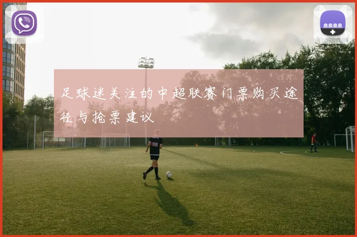 足球迷关注的中超联赛门票购买途径与抢票建议