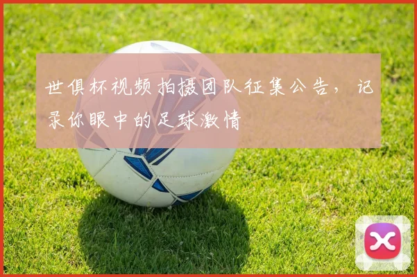 世俱杯视频拍摄团队征集公告,记录你眼中的足球激情