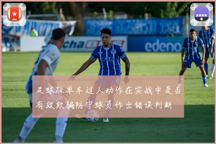 足球踩单车过人动作在实战中是否有效欺骗防守球员作出错误判断