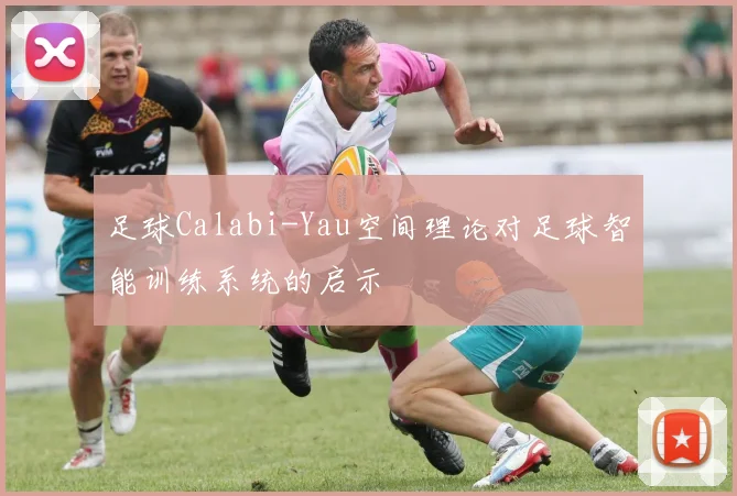 足球Calabi-Yau空间理论对足球智能训练系统的启示