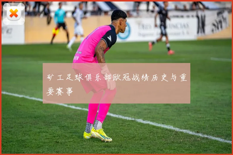 矿工足球俱乐部欧冠战绩历史与重要赛事